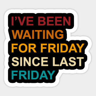 I've Been Waiting For Friday Since Last Friday Sticker